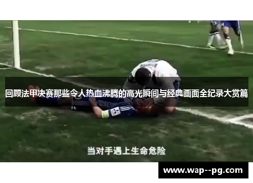 回顾法甲决赛那些令人热血沸腾的高光瞬间与经典画面全纪录大赏篇